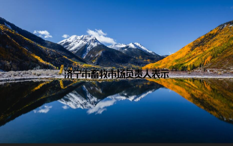 济宁市畜牧市场负责人表示