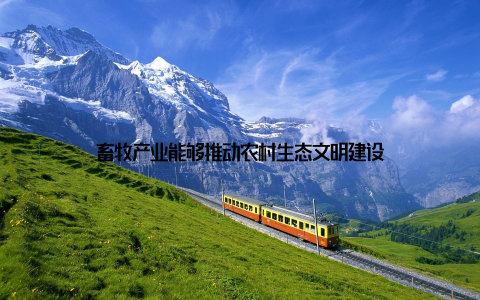 畜牧产业能够推动农村生态文明建设