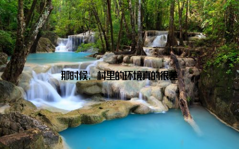 那时候, 村里的环境真的很差