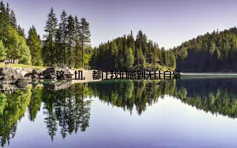 这一切, 都让我们感到无比自豪