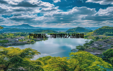 严格兽药、饲料等投入品监管