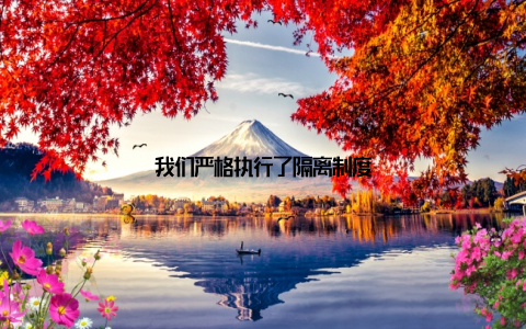 我们严格执行了隔离制度