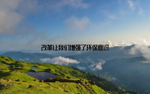 改革让我们增强了环保意识