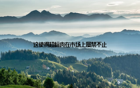 这使得超标肉在市场上屡禁不止