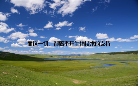 而这一切, 都离不开生物技术的支持