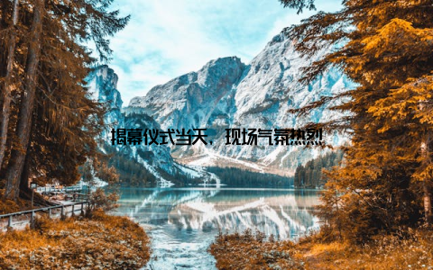 揭幕仪式当天, 现场气氛热烈