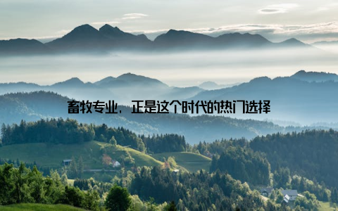 畜牧专业, 正是这个时代的热门选择