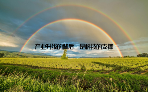 产业升级的背后, 是科技的支撑