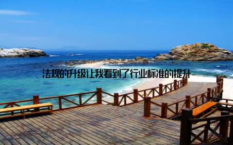 法规的升级让我看到了行业标准的提升