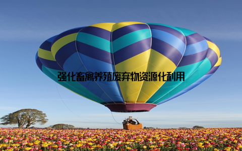 强化畜禽养殖废弃物资源化利用