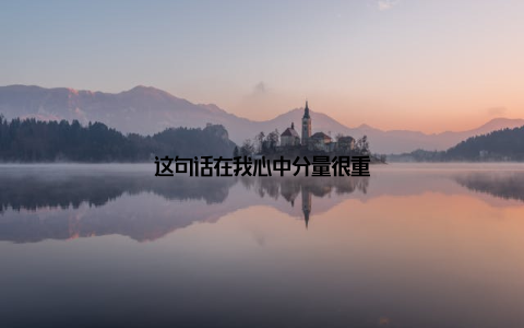 这句话在我心中分量很重
