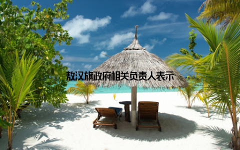 敖汉旗政府相关负责人表示