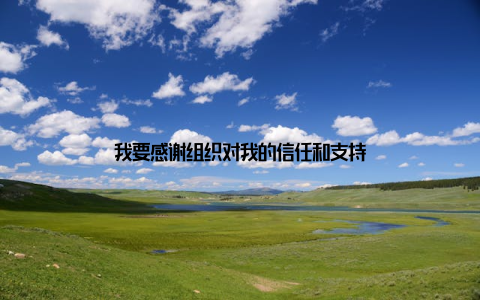 我要感谢组织对我的信任和支持