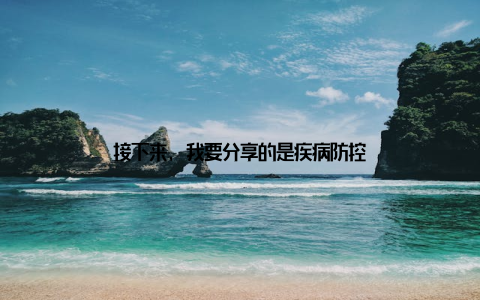 接下来, 我要分享的是疾病防控