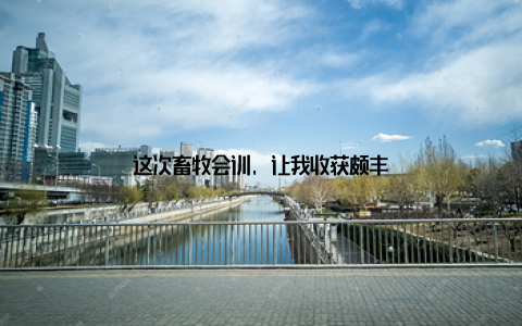 这次畜牧会训, 让我收获颇丰