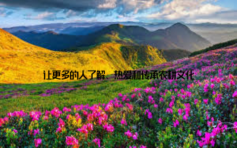 让更多的人了解、热爱和传承农耕文化