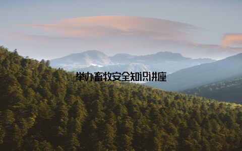 举办畜牧安全知识讲座