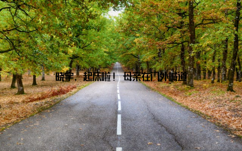 晓宇, 起床啦! 母亲在门外喊道